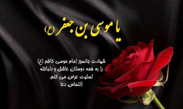 شهادت باب الحوائج امام موسی کاظم(ع) بر تمام دلدادگان آن حضرت تسلیت و تعزیت باد شهادت باب الحوائج امام موسی کاظم(ع) بر تمام دلدادگان آن حضرت تسلیت و تعزیت باد